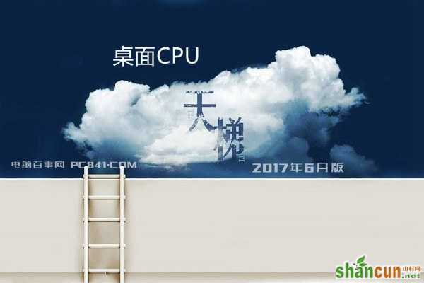 桌面CPU性能排行榜单 CPU天梯图2017年6月最新版 山村