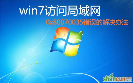 win7访问局域网共享文件出现 0<em></em>x80070035错误的解决办法 山村