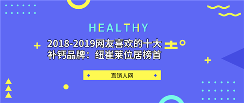 2018-2019网友喜欢的十大补钙品牌：纽崔莱位居榜首